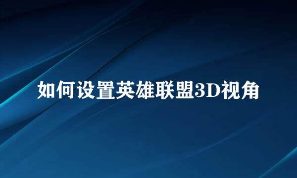 如何设置英雄联盟3D视角