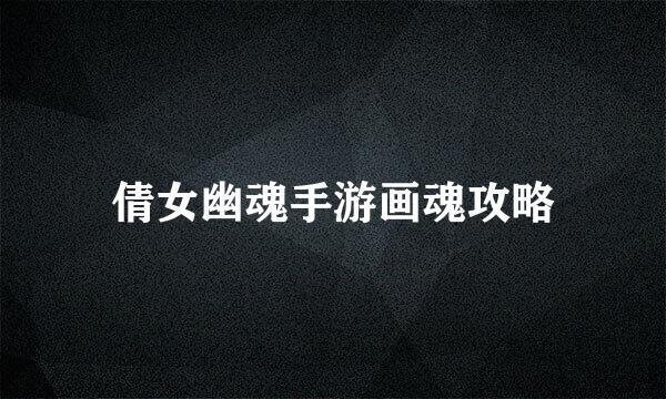倩女幽魂手游画魂攻略