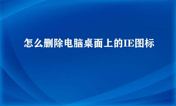怎么删除电脑桌面上的IE图标