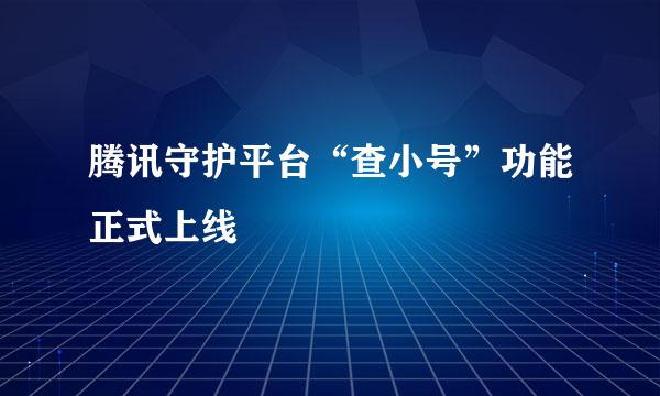 腾讯守护平台“查小号”功能正式上线