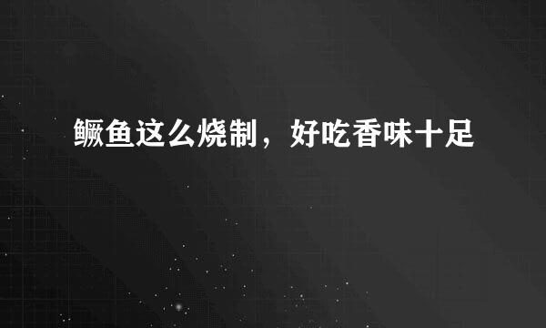 鳜鱼这么烧制，好吃香味十足