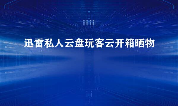 迅雷私人云盘玩客云开箱晒物