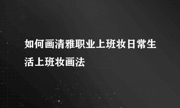 如何画清雅职业上班妆日常生活上班妆画法