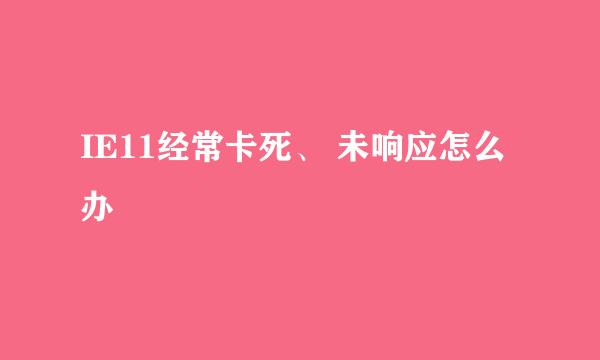 IE11经常卡死、 未响应怎么办