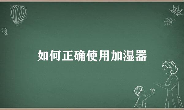 如何正确使用加湿器