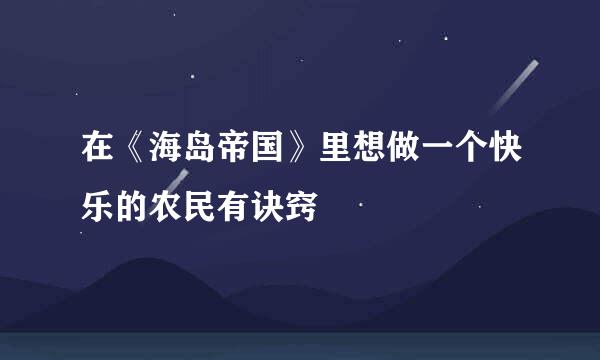 在《海岛帝国》里想做一个快乐的农民有诀窍