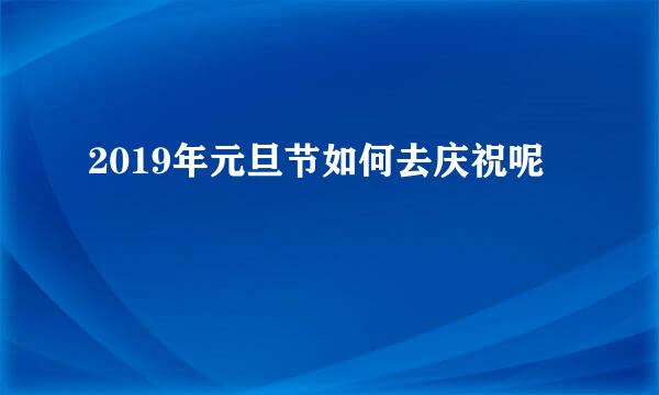 2019年元旦节如何去庆祝呢