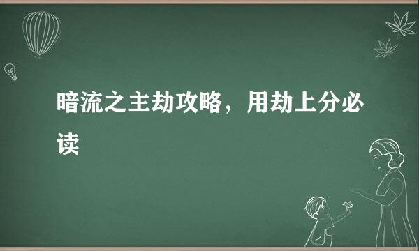 暗流之主劫攻略，用劫上分必读