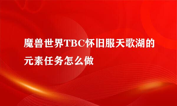 魔兽世界TBC怀旧服天歌湖的元素任务怎么做