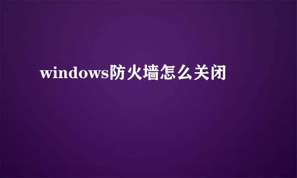 windows防火墙怎么关闭