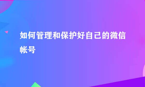 如何管理和保护好自己的微信帐号