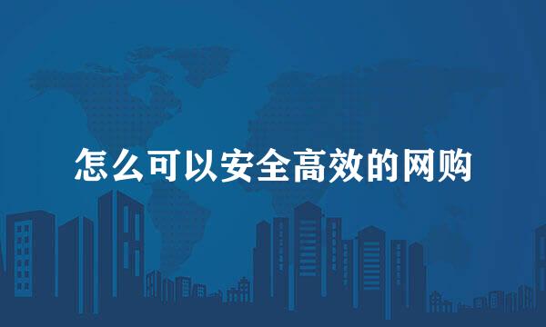 怎么可以安全高效的网购