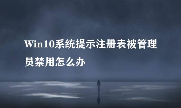 Win10系统提示注册表被管理员禁用怎么办