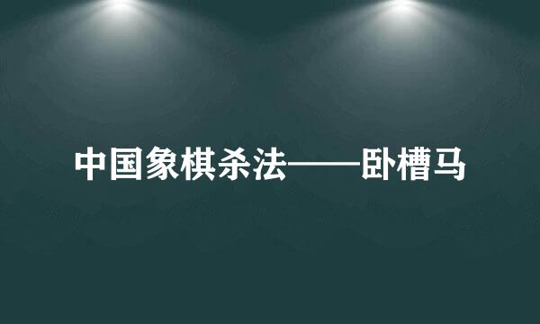 中国象棋杀法——卧槽马