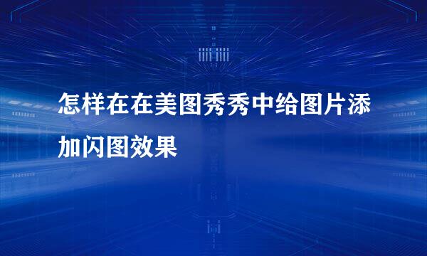 怎样在在美图秀秀中给图片添加闪图效果
