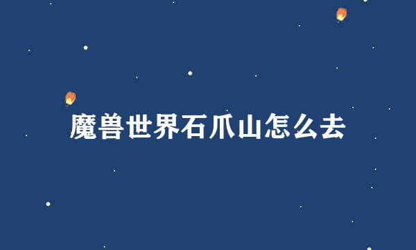 魔兽世界石爪山怎么去