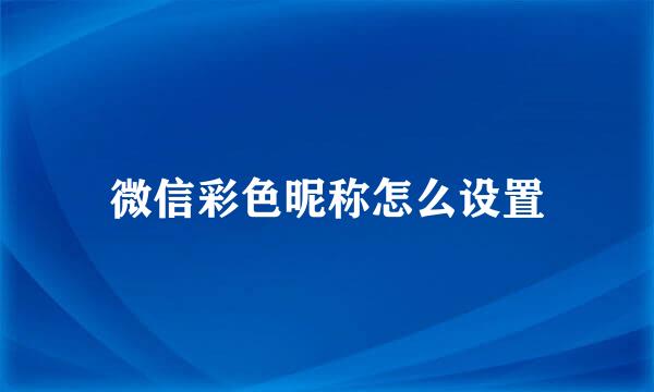 微信彩色昵称怎么设置