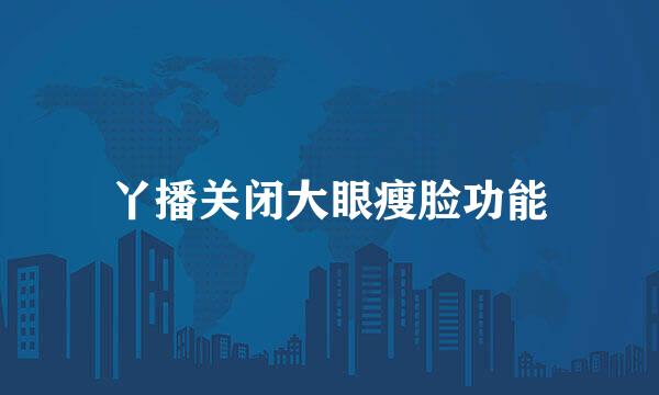 丫播关闭大眼瘦脸功能