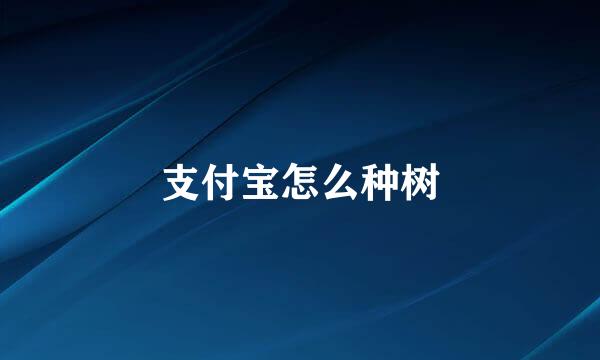 支付宝怎么种树