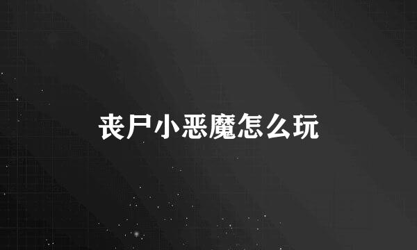 丧尸小恶魔怎么玩