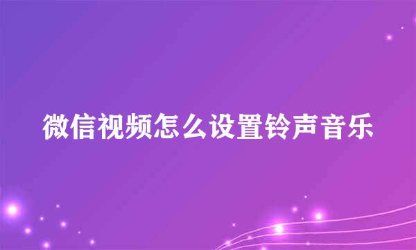 微信视频怎么设置铃声音乐