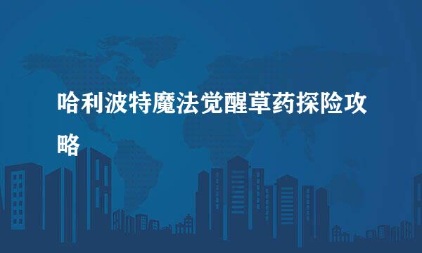 哈利波特魔法觉醒草药探险攻略