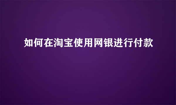 如何在淘宝使用网银进行付款