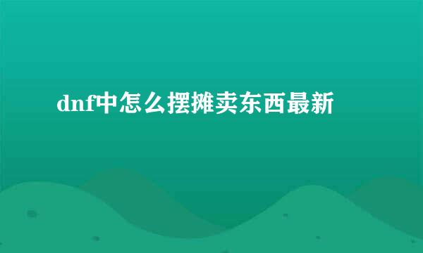 dnf中怎么摆摊卖东西最新