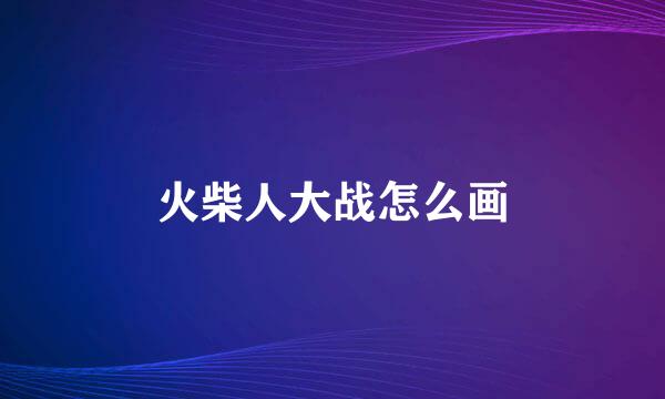 火柴人大战怎么画