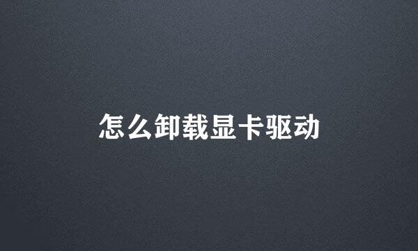 怎么卸载显卡驱动