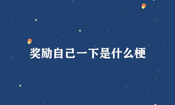 奖励自己一下是什么梗