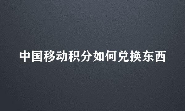 中国移动积分如何兑换东西