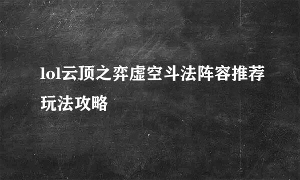 lol云顶之弈虚空斗法阵容推荐玩法攻略