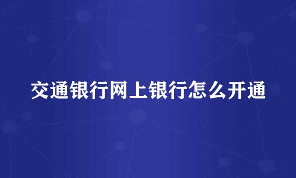 交通银行网上银行怎么开通