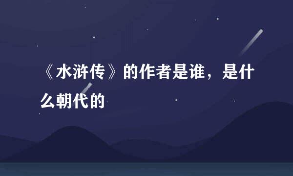 《水浒传》的作者是谁，是什么朝代的