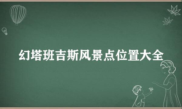 幻塔班吉斯风景点位置大全