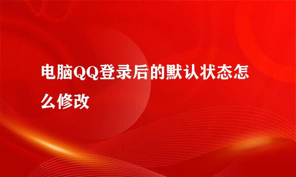 电脑QQ登录后的默认状态怎么修改