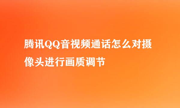 腾讯QQ音视频通话怎么对摄像头进行画质调节