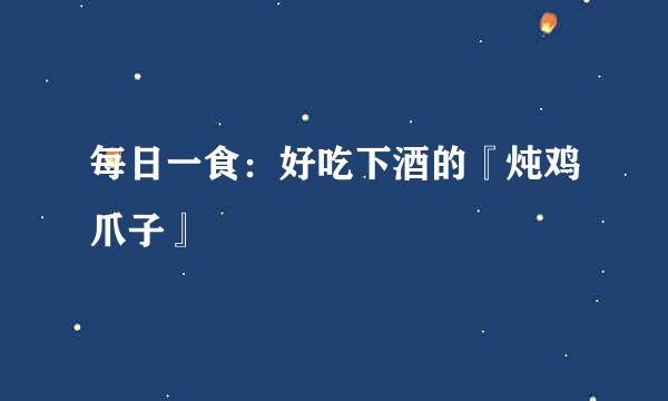 每日一食：好吃下酒的『炖鸡爪子』