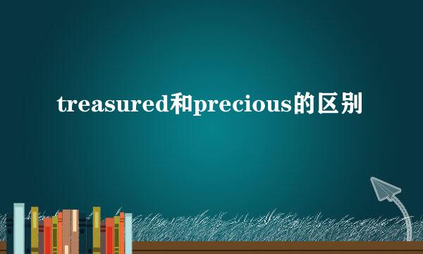 treasured和precious的区别