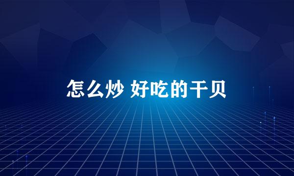 怎么炒 好吃的干贝