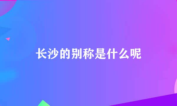 长沙的别称是什么呢