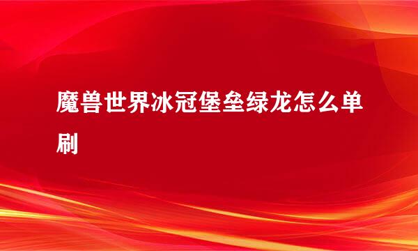 魔兽世界冰冠堡垒绿龙怎么单刷