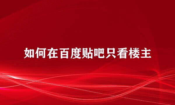 如何在百度贴吧只看楼主