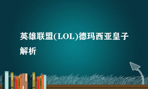 英雄联盟(LOL)德玛西亚皇子解析