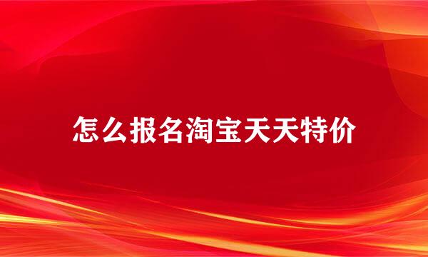 怎么报名淘宝天天特价