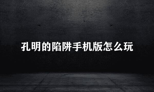 孔明的陷阱手机版怎么玩