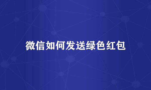 微信如何发送绿色红包