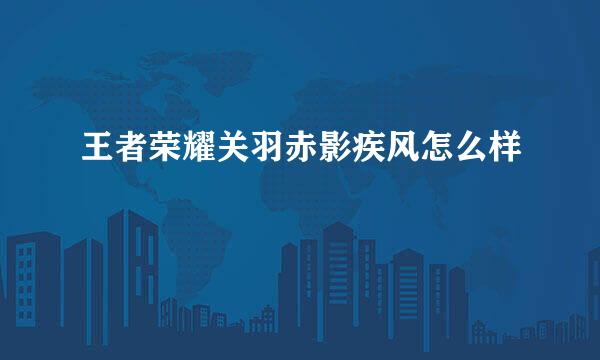 王者荣耀关羽赤影疾风怎么样