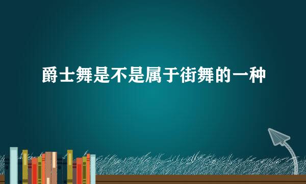爵士舞是不是属于街舞的一种